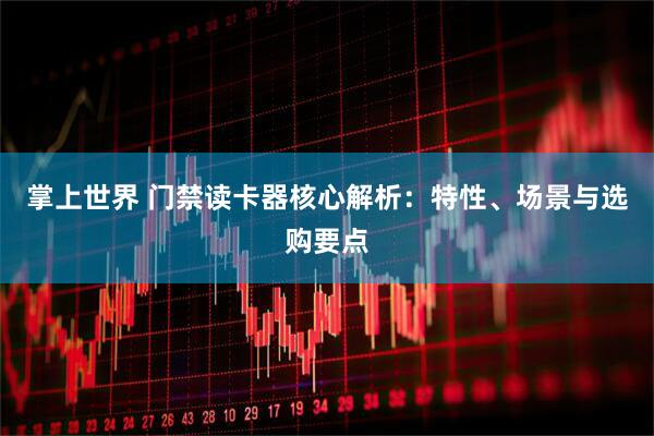 掌上世界 门禁读卡器核心解析：特性、场景与选购要点