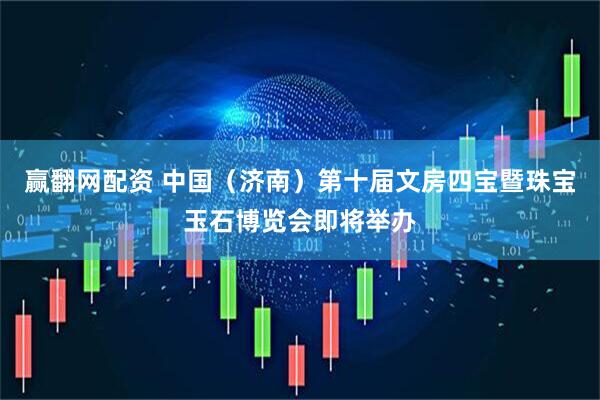 赢翻网配资 中国（济南）第十届文房四宝暨珠宝玉石博览会即将举办