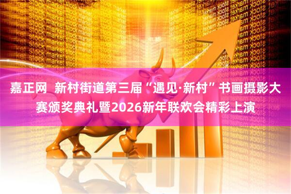 嘉正网  新村街道第三届“遇见·新村”书画摄影大赛颁奖典礼暨2026新年联欢会精彩上演